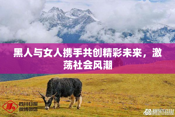黑人与女人携手共创精彩未来，激荡社会风潮