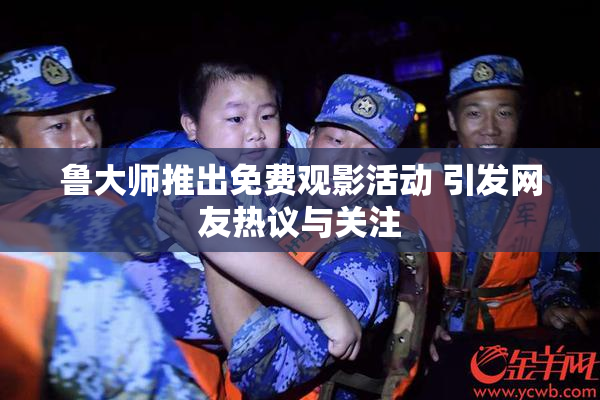 鲁大师推出免费观影活动 引发网友热议与关注