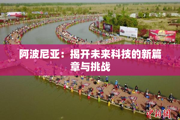 阿波尼亚：揭开未来科技的新篇章与挑战
