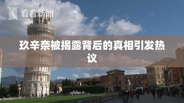 玖辛奈被揭露背后的真相引发热议