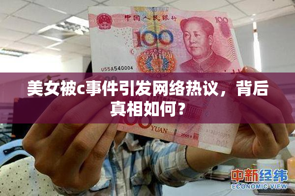 美女被c事件引发网络热议，背后真相如何？