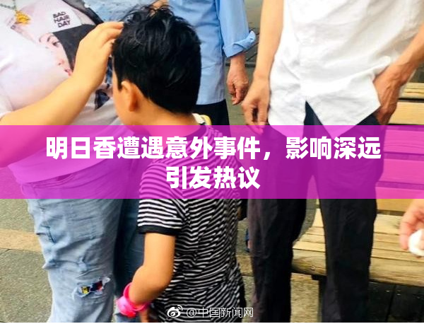 明日香遭遇意外事件，影响深远引发热议