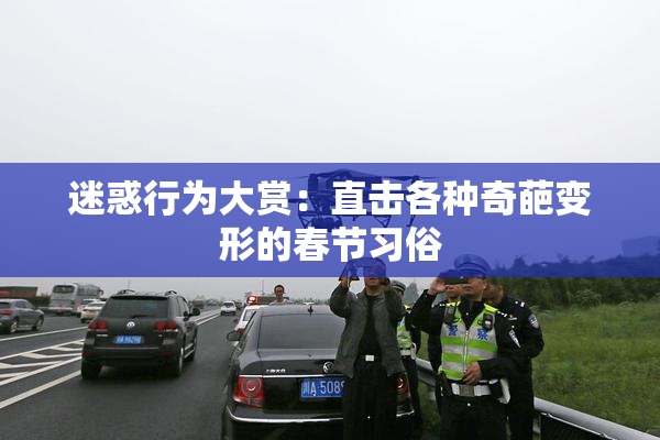 迷惑行为大赏：直击各种奇葩变形的春节习俗