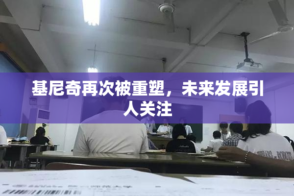 基尼奇再次被重塑，未来发展引人关注