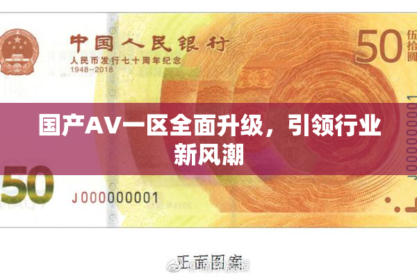 国产AV一区全面升级，引领行业新风潮