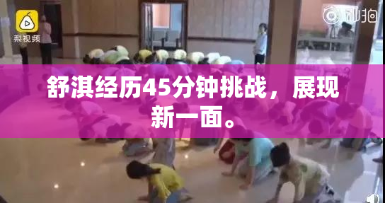 舒淇经历45分钟挑战，展现新一面。