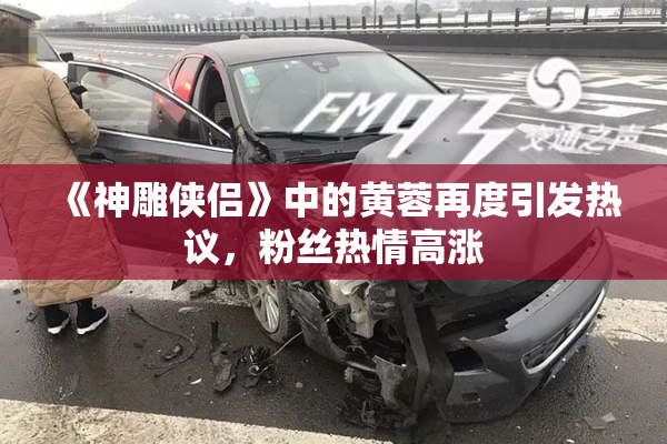 《神雕侠侣》中的黄蓉再度引发热议，粉丝热情高涨