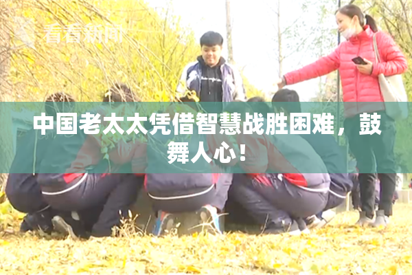 中国老太太凭借智慧战胜困难，鼓舞人心！