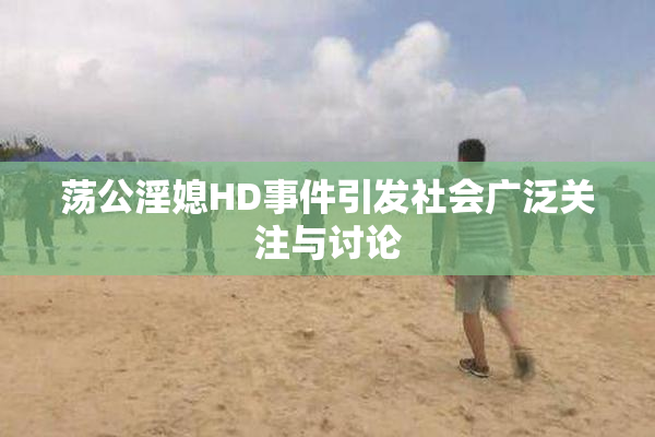 荡公淫媳HD事件引发社会广泛关注与讨论