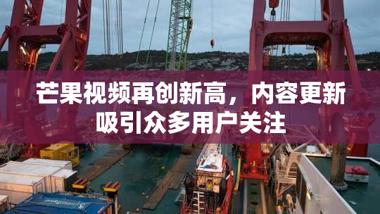 芒果视频再创新高，内容更新吸引众多用户关注