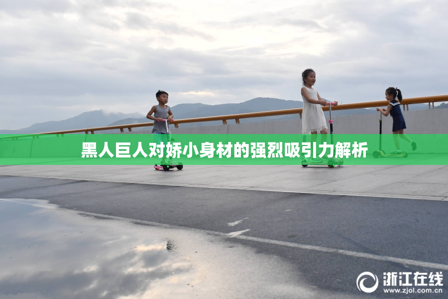 黑人巨人对娇小身材的强烈吸引力解析