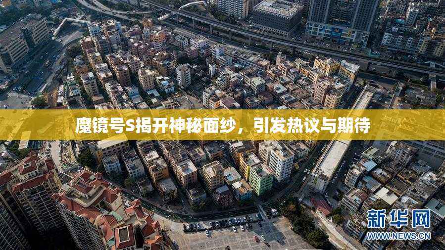 魔镜号S揭开神秘面纱，引发热议与期待