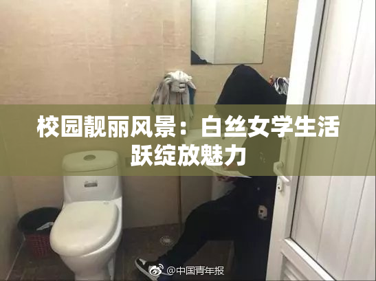 校园靓丽风景：白丝女学生活跃绽放魅力