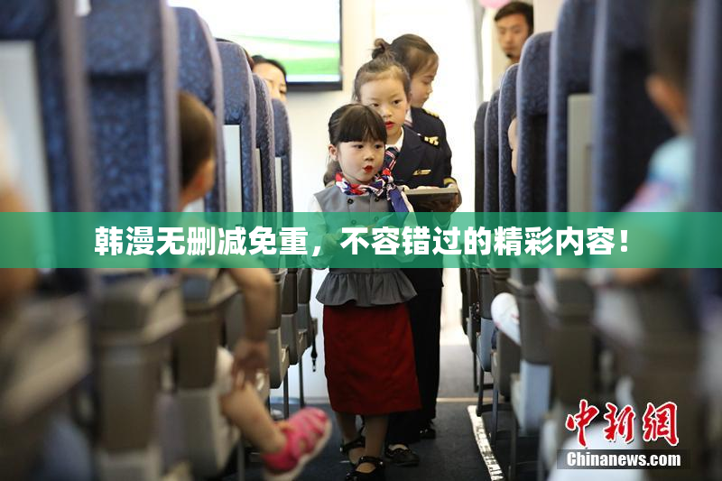 韩漫无删减免重，不容错过的精彩内容！