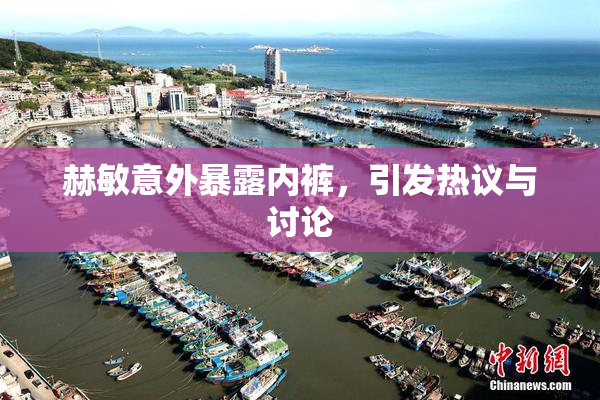赫敏意外暴露内裤，引发热议与讨论