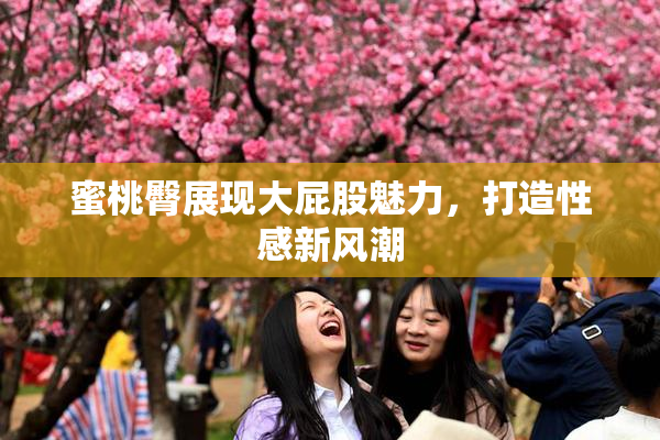 蜜桃臀展现大屁股魅力，打造性感新风潮