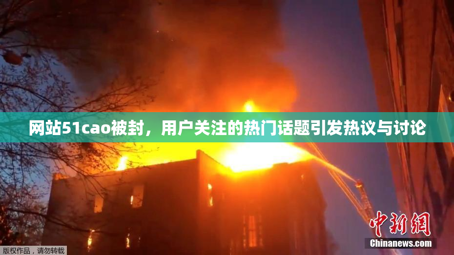 网站51cao被封，用户关注的热门话题引发热议与讨论
