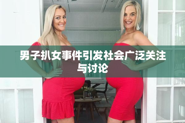 男子扒女事件引发社会广泛关注与讨论
