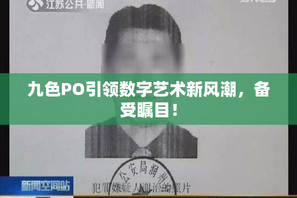 九色PO引领数字艺术新风潮，备受瞩目！