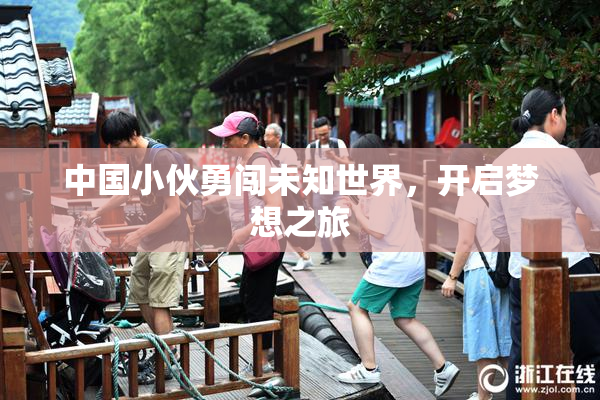 中国小伙勇闯未知世界，开启梦想之旅