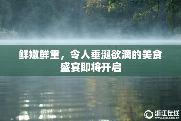 鲜嫩鲜重，令人垂涎欲滴的美食盛宴即将开启