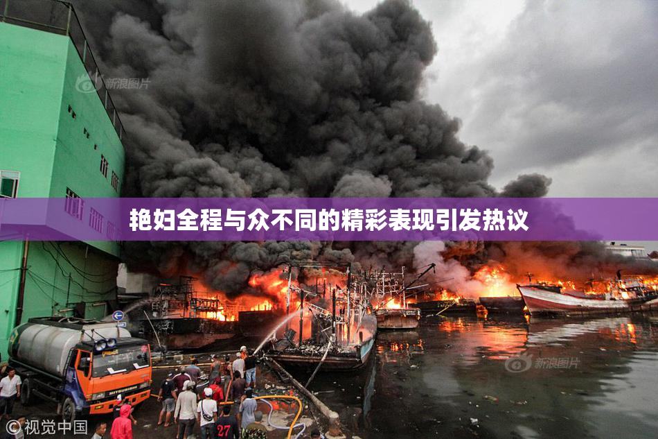 艳妇全程与众不同的精彩表现引发热议