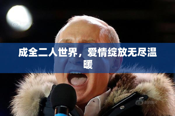 成全二人世界，爱情绽放无尽温暖