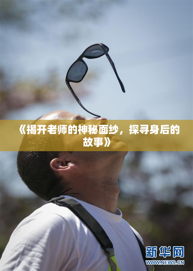 《揭开老师的神秘面纱，探寻身后的故事》