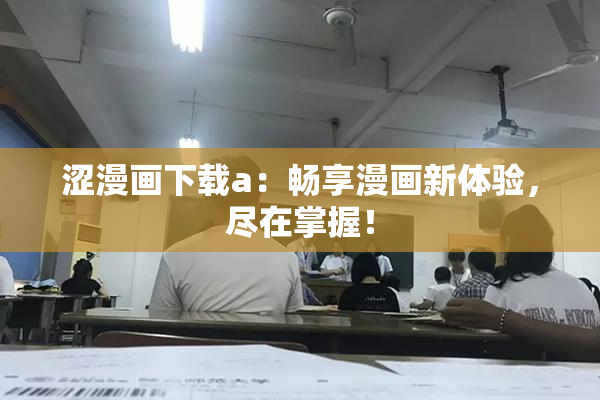 涩漫画下载a：畅享漫画新体验，尽在掌握！