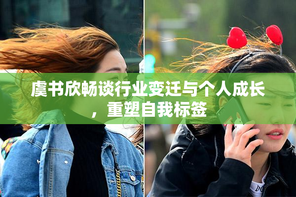 虞书欣畅谈行业变迁与个人成长，重塑自我标签