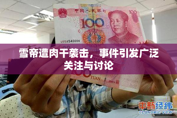 雪帝遭肉干袭击，事件引发广泛关注与讨论