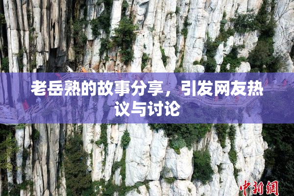 老岳熟的故事分享，引发网友热议与讨论