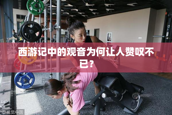 西游记中的观音为何让人赞叹不已？