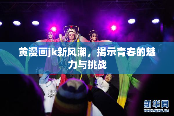 黄漫画jk新风潮，揭示青春的魅力与挑战
