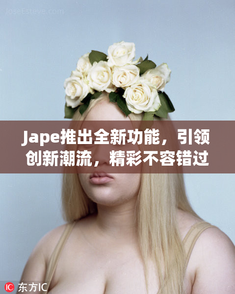 Jape推出全新功能，引领创新潮流，精彩不容错过！