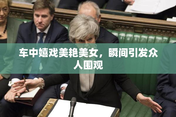 车中嬉戏美艳美女，瞬间引发众人围观