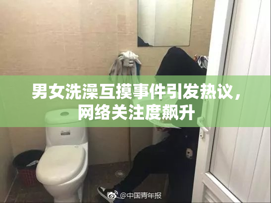 男女洗澡互摸事件引发热议，网络关注度飙升