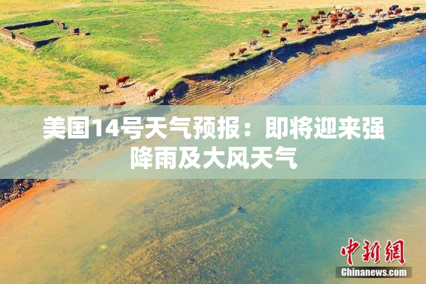 美国14号天气预报：即将迎来强降雨及大风天气