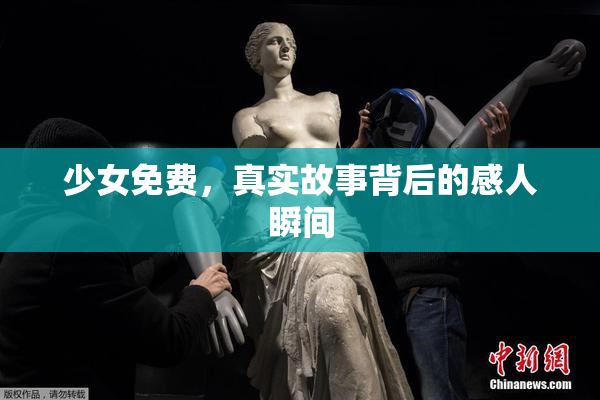 少女免费，真实故事背后的感人瞬间