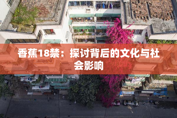 香蕉18禁：探讨背后的文化与社会影响