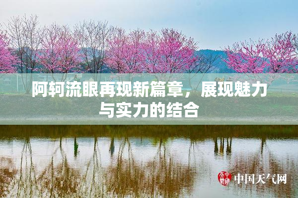 阿轲流眼再现新篇章，展现魅力与实力的结合