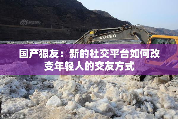 国产狼友：新的社交平台如何改变年轻人的交友方式