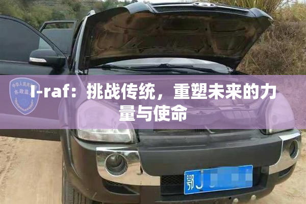 I-raf：挑战传统，重塑未来的力量与使命