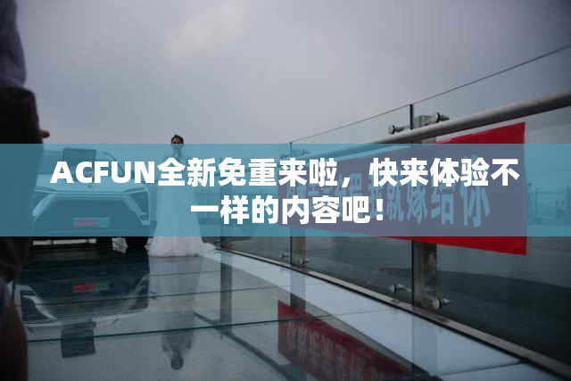 ACFUN全新免重来啦，快来体验不一样的内容吧！
