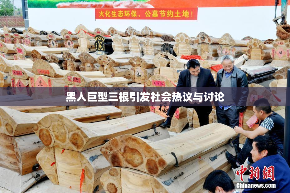 黑人巨型三根引发社会热议与讨论
