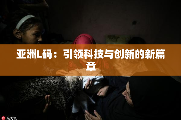 亚洲L码：引领科技与创新的新篇章