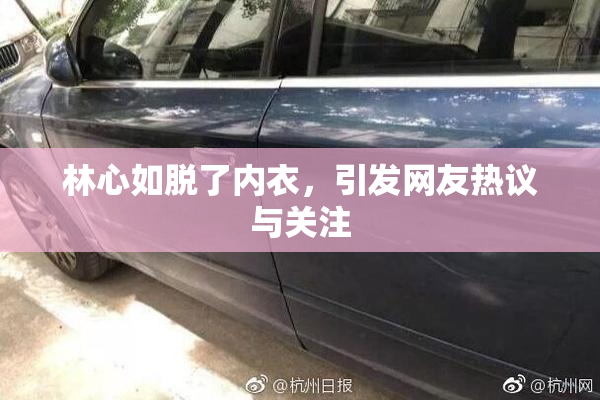 林心如脱了内衣，引发网友热议与关注