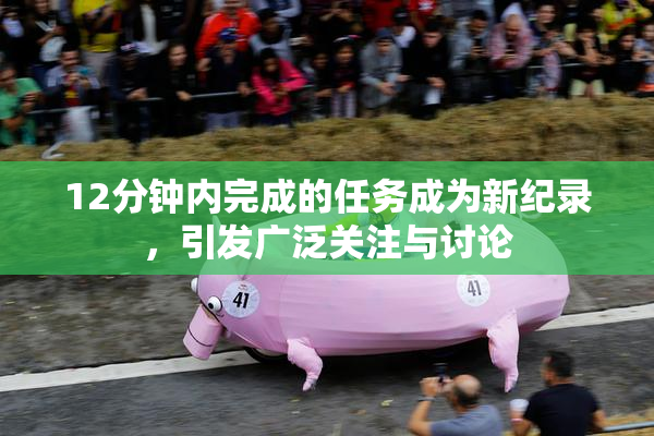 12分钟内完成的任务成为新纪录，引发广泛关注与讨论