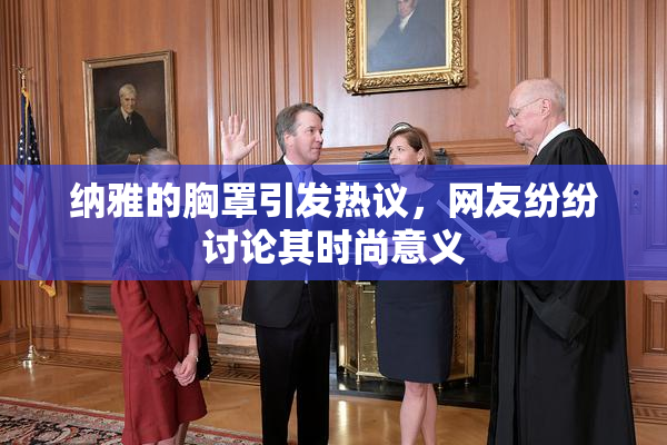 纳雅的胸罩引发热议，网友纷纷讨论其时尚意义