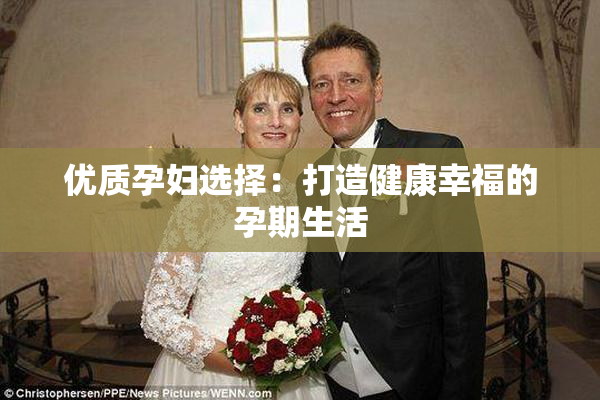 优质孕妇选择：打造健康幸福的孕期生活